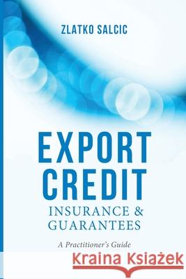 Export Credit Insurance and Guarantees: A Practitioner's Guide Salcic, Z. 9781349474295 Palgrave Macmillan