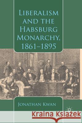Liberalism and the Habsburg Monarchy, 1861-1895 J. Kwan   9781349474332 Palgrave Macmillan