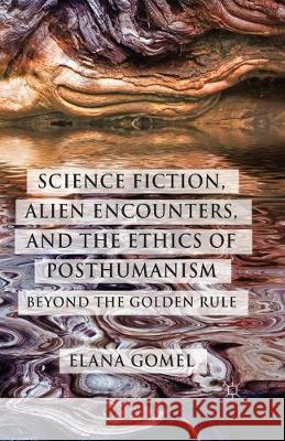 Science Fiction, Alien Encounters, and the Ethics of Posthumanism: Beyond the Golden Rule Gomel, E. 9781349474530 Palgrave Macmillan