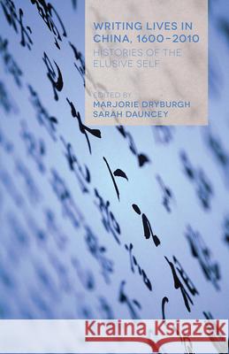 Writing Lives in China, 1600-2010: Histories of the Elusive Self Marjorie Dryburgh Sarah Dauncey 9781349474660 Palgrave MacMillan
