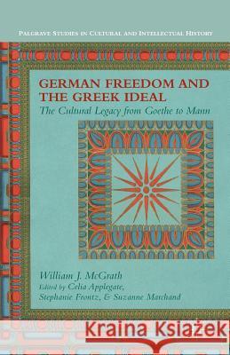 German Freedom and the Greek Ideal: The Cultural Legacy from Goethe to Mann McGrath, W. 9781349474974 Palgrave MacMillan