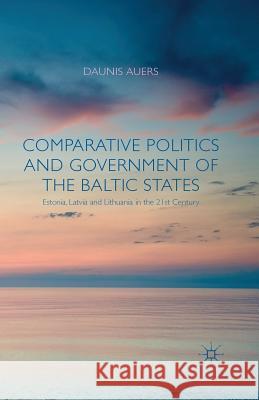 Comparative Politics and Government of the Baltic States: Estonia, Latvia and Lithuania in the 21st Century Auers, D. 9781349475155 Palgrave Macmillan