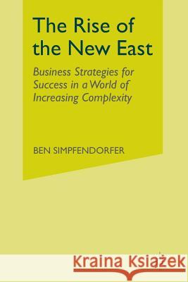 The Rise of the New East: Business Strategies for Success in a World of Increasing Complexity Simpfendorfer, B. 9781349475179 Palgrave Macmillan