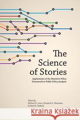 The Science of Stories: Applications of the Narrative Policy Framework in Public Policy Analysis Jones, M. 9781349475216 Palgrave MacMillan