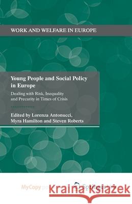Young People and Social Policy in Europe: Dealing with Risk, Inequality and Precarity in Times of Crisis L. Antonucci M. Hamilton Steven Roberts 9781349475285 Palgrave MacMillan