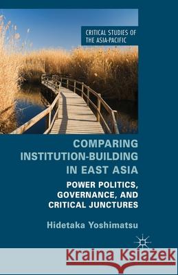 Comparing Institution-Building in East Asia: Power Politics, Governance, and Critical Junctures Yoshimatsu, H. 9781349475315 Palgrave Macmillan
