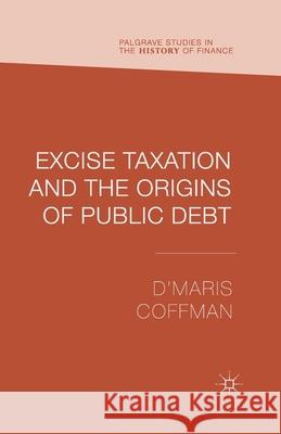 Excise Taxation and the Origins of Public Debt D'Maris Coffman   9781349475643 Palgrave Macmillan