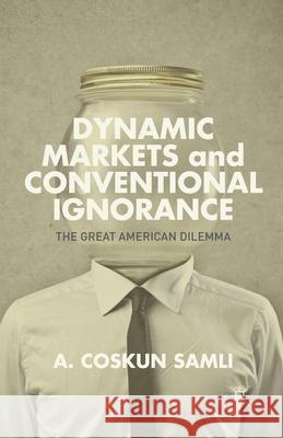 Dynamic Markets and Conventional Ignorance: The Great American Dilemma Samli, A. 9781349476176 Palgrave MacMillan