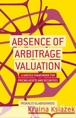 Absence of Arbitrage Valuation: A Unified Framework for Pricing Assets and Securities Glabadanidis, P. 9781349476398 Palgrave MacMillan