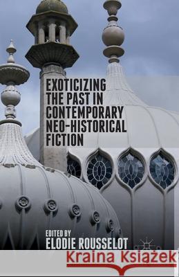 Exoticizing the Past in Contemporary Neo-Historical Fiction E. Rousselot   9781349477241 Palgrave Macmillan
