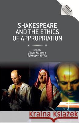 Shakespeare and the Ethics of Appropriation Alexa Huang Elizabeth Rivlin A. Huang 9781349477449 Palgrave MacMillan