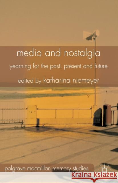 Media and Nostalgia: Yearning for the Past, Present and Future Niemeyer, K. 9781349477500 Palgrave Macmillan