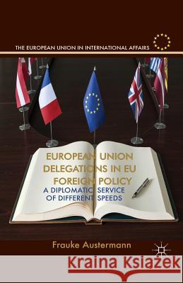 European Union Delegations in EU Foreign Policy: A Diplomatic Service of Different Speeds Austermann, F. 9781349477654 Palgrave Macmillan