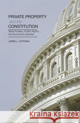 Private Property and the Constitution: State Powers, Public Rights, and Economic Liberties James L. Huffman J. Huffman 9781349477753