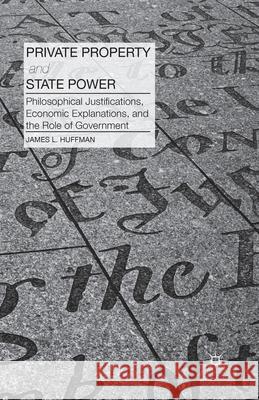 Private Property and State Power: Philosophical Justifications, Economic Explanations, and the Role of Government James Huffman J. Huffman 9781349477777