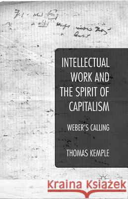 Intellectual Work and the Spirit of Capitalism: Weber's Calling Kemple, Thomas 9781349477920