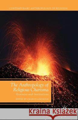 The Anthropology of Religious Charisma: Ecstasies and Institutions Charles Lindholm C. Lindholm 9781349478002 Palgrave MacMillan