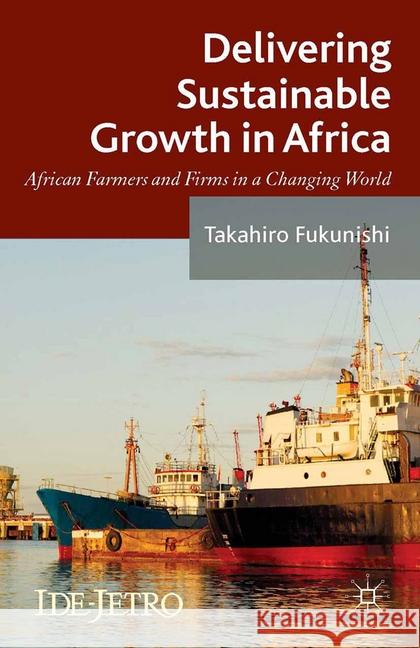 Delivering Sustainable Growth in Africa: African Farmers and Firms in a Changing World Fukunishi, Takahiro 9781349478040 Palgrave Macmillan