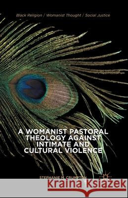 A Womanist Pastoral Theology Against Intimate and Cultural Violence Stephanie M. Crumpton S. Crumpton 9781349478187 Palgrave MacMillan