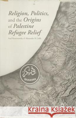 Religion, Politics, and the Origins of Palestine Refugee Relief Asaf Romirowsky Alexander H. Joffe A. Romirowsky 9781349478200