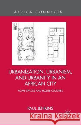 Urbanization, Urbanism, and Urbanity in an African City: Home Spaces and House Cultures Jenkins, P. 9781349479146 Palgrave MacMillan