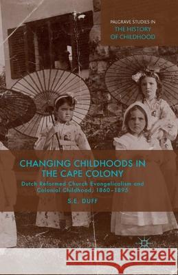 Changing Childhoods in the Cape Colony: Dutch Reformed Church Evangelicalism and Colonial Childhood, 1860-1895 Duff, S. 9781349479504 Palgrave Macmillan