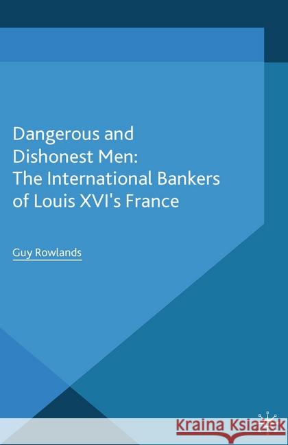 Dangerous and Dishonest Men: The International Bankers of Louis XIV's France G. Rowlands   9781349479740 Palgrave Macmillan