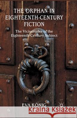 The Orphan in Eighteenth-Century Fiction: The Vicissitudes of the Eighteenth-Century Subject König, E. 9781349479849 Palgrave Macmillan