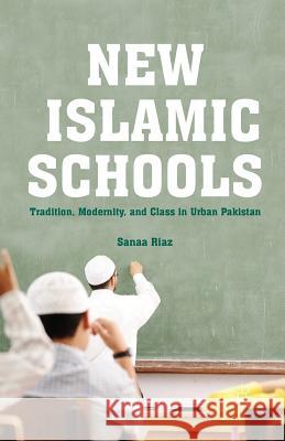 New Islamic Schools: Tradition, Modernity, and Class in Urban Pakistan Riaz, S. 9781349480005