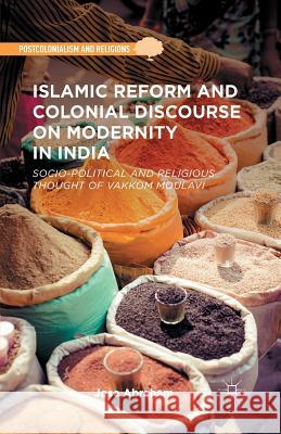 Islamic Reform and Colonial Discourse on Modernity in India: Socio-Political and Religious Thought of Vakkom Moulavi Abraham, Jose 9781349480401 Palgrave MacMillan
