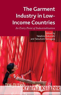 The Garment Industry in Low-Income Countries: An Entry Point of Industrialization Fukunishi, T. 9781349480425 Palgrave Macmillan