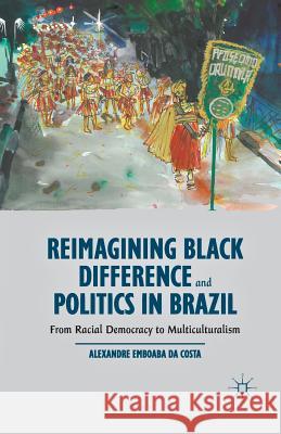 Reimagining Black Difference and Politics in Brazil: From Racial Democracy to Multiculturalism Alexandre Emboaba D 9781349481583 Palgrave MacMillan