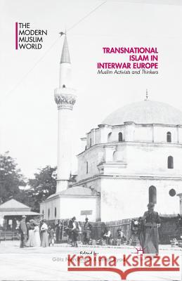 Transnational Islam in Interwar Europe: Muslim Activists and Thinkers Nordbruch, Götz 9781349481811