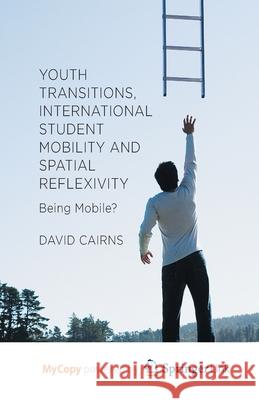 Youth Transitions, International Student Mobility and Spatial Reflexivity: Being Mobile? D. Cairns 9781349482016 Palgrave MacMillan