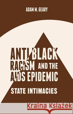 Antiblack Racism and the AIDS Epidemic: State Intimacies Geary, A. 9781349482429 Palgrave MacMillan