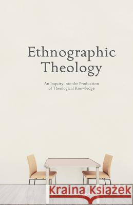 Ethnographic Theology: An Inquiry Into the Production of Theological Knowledge Wigg-Stevenson, N. 9781349482610 Palgrave MacMillan