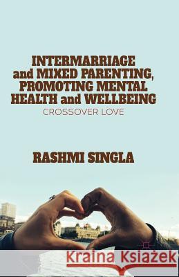 Intermarriage and Mixed Parenting, Promoting Mental Health and Wellbeing: Crossover Love Singla, R. 9781349482719 Palgrave Macmillan