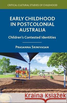 Early Childhood in Postcolonial Australia: Children's Contested Identities Prasanna Srinivasan P. Srinivasan 9781349483211 Palgrave MacMillan