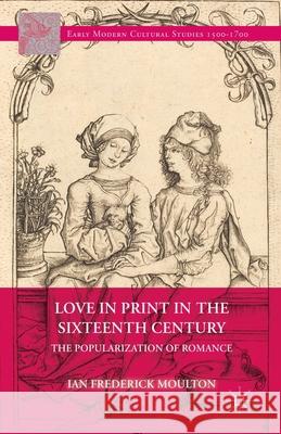 Love in Print in the Sixteenth Century: The Popularization of Romance Moulton, I. 9781349483396 Palgrave MacMillan