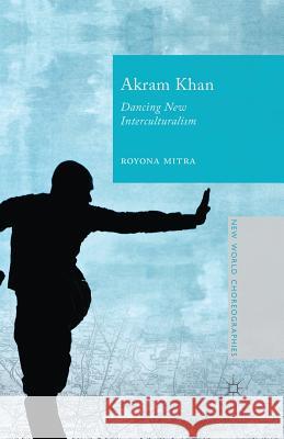 Akram Khan: Dancing New Interculturalism Mitra, Royona 9781349483631 Palgrave Macmillan
