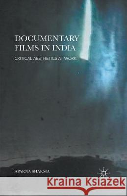 Documentary Films in India: Critical Aesthetics at Work Sharma, Aparna 9781349484157