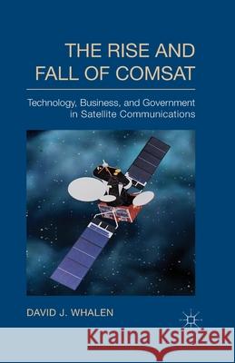 The Rise and Fall of COMSAT: Technology, Business, and Government in Satellite Communications Whalen, D. 9781349484737 Palgrave Macmillan