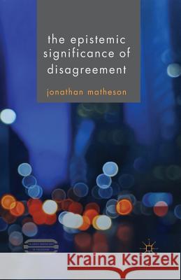 The Epistemic Significance of Disagreement J Matheson   9781349486229 Palgrave Macmillan