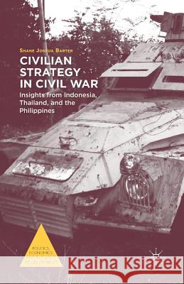 Civilian Strategy in Civil War: Insights from Indonesia, Thailand, and the Philippines Barter, S. 9781349486861 Palgrave MacMillan