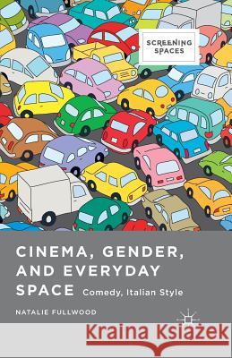 Cinema, Gender, and Everyday Space: Comedy, Italian Style Fullwood, Natalie 9781349487042