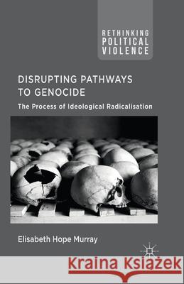 Disrupting Pathways to Genocide: The Process of Ideological Radicalization Murray, E. 9781349487424 Palgrave Macmillan