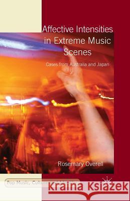 Affective Intensities in Extreme Music Scenes: Cases from Australia and Japan Overell, R. 9781349488049 Palgrave Macmillan
