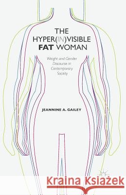 The Hyper(in)Visible Fat Woman: Weight and Gender Discourse in Contemporary Society Gailey, J. 9781349488100 Palgrave MacMillan