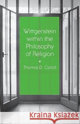 Wittgenstein Within the Philosophy of Religion Carroll, Thomas D. 9781349488285 Palgrave Macmillan