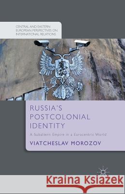 Russia's Postcolonial Identity: A Subaltern Empire in a Eurocentric World Morozov, V. 9781349488599 Palgrave Macmillan